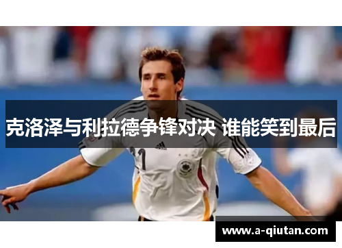 克洛泽与利拉德争锋对决 谁能笑到最后