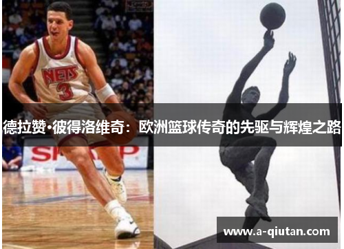德拉赞·彼得洛维奇：欧洲篮球传奇的先驱与辉煌之路