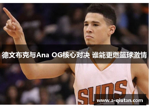 德文布克与Ana OG核心对决 谁能更燃篮球激情